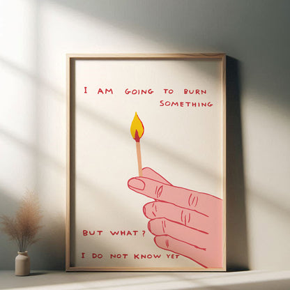 David Shrigley - I Am Going To Burn Something, Quirky Wall Art, Pop Art Decor, Funny Poster, Contemporary Home Gallery, Humorous Decor