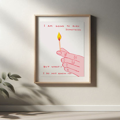 David Shrigley - I Am Going To Burn Something, Quirky Wall Art, Pop Art Decor, Funny Poster, Contemporary Home Gallery, Humorous Decor
